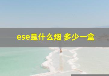 ese是什么烟 多少一盒